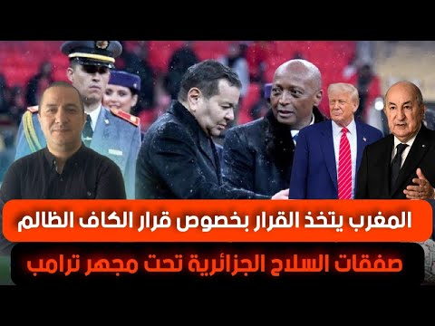 المغرب يتخذ القرار بخصوص قرار الكاف الظالم، صفقات السلاح الجزائرية تحت مجهر الإدارة الأميركية
